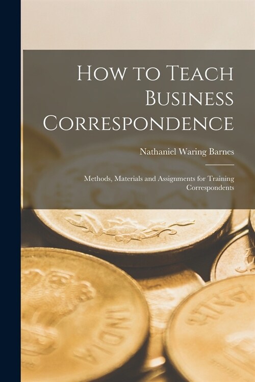How to Teach Business Correspondence; Methods, Materials and Assignments for Training Correspondents (Paperback)