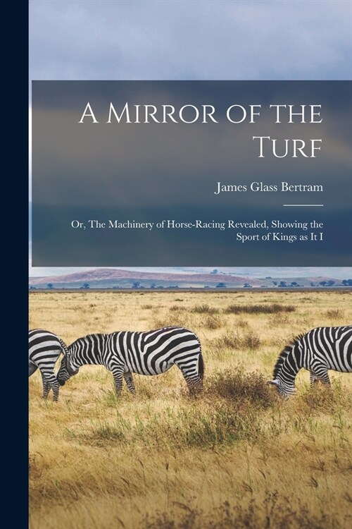 A Mirror of the Turf: Or, The Machinery of Horse-racing Revealed, Showing the Sport of Kings as it I (Paperback)