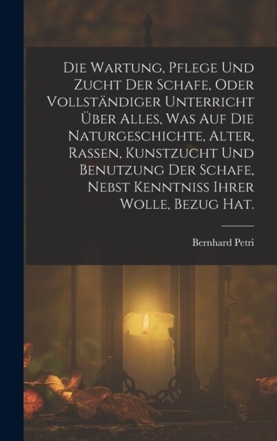 Die Wartung, Pflege und Zucht der Schafe, oder vollst?diger Unterricht ?er alles, was auf die Naturgeschichte, Alter, Rassen, Kunstzucht und Benutzu (Hardcover)