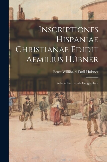 Inscriptiones Hispaniae Christianae Edidit Aemilius H?ner: Adiecta Est Tabula Geographica (Paperback)