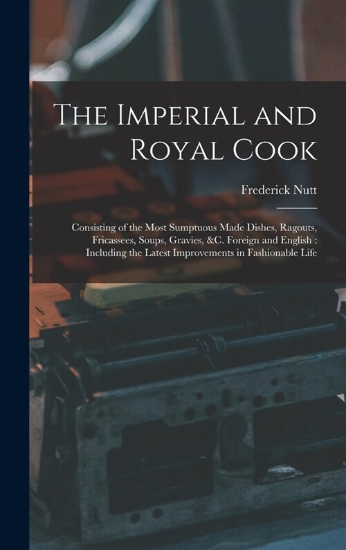 The Imperial and Royal Cook: Consisting of the Most Sumptuous Made Dishes, Ragouts, Fricassees, Soups, Gravies, &c. Foreign and English: Including (Hardcover)