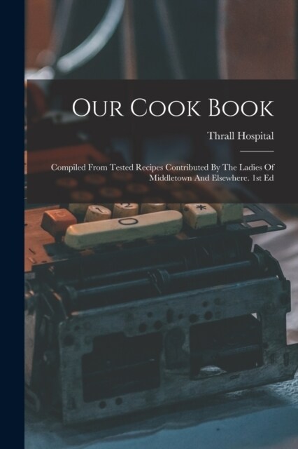 Our Cook Book: Compiled From Tested Recipes Contributed By The Ladies Of Middletown And Elsewhere. 1st Ed (Paperback)