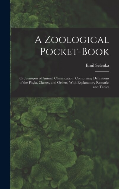 A Zoological Pocket-Book: Or, Synopsis of Animal Classification. Comprising Definitions of the Phyla, Classes, and Orders, With Explanatory Rema (Hardcover)