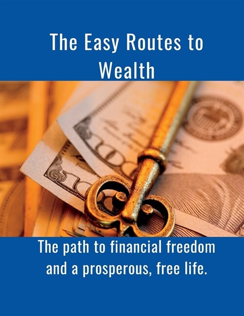 The Easy Routes to Wealth: The path to financial freedom and a prosperous, free life. (Paperback)