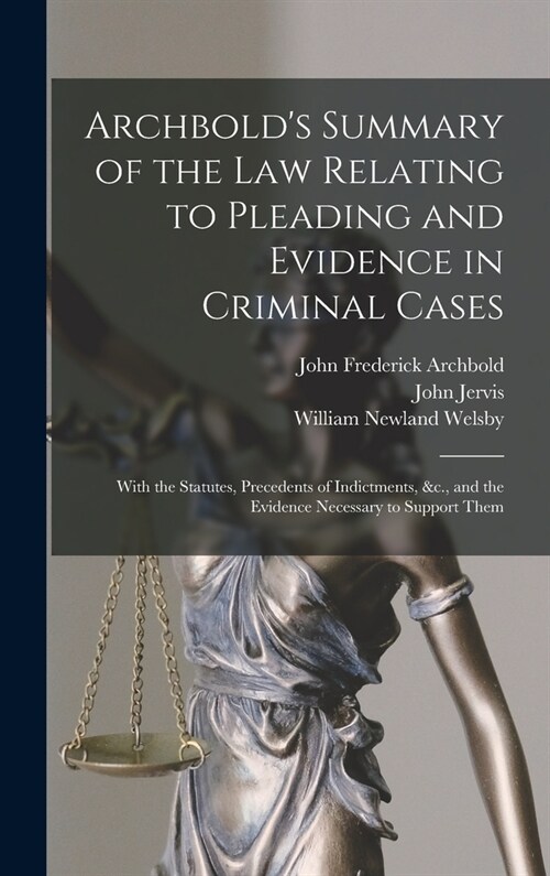 Archbolds Summary of the Law Relating to Pleading and Evidence in Criminal Cases: With the Statutes, Precedents of Indictments, &c., and the Evidence (Hardcover)