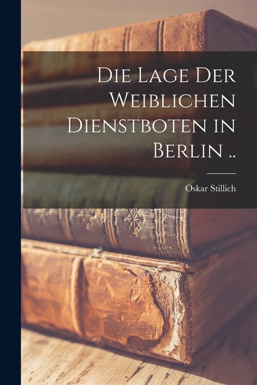 Die Lage Der Weiblichen Dienstboten in Berlin .. (Paperback)