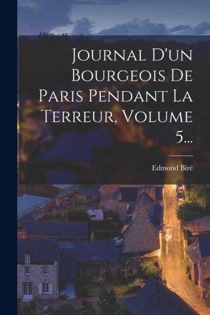 Journal Dun Bourgeois De Paris Pendant La Terreur, Volume 5... (Paperback)