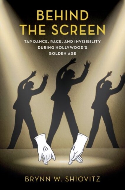 Behind the Screen: Tap Dance, Race, and Invisibility During Hollywoods Golden Age (Paperback)