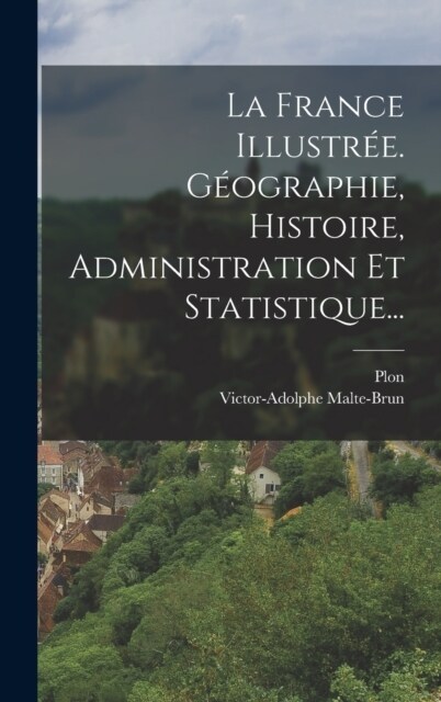 La France Illustr?. G?graphie, Histoire, Administration Et Statistique... (Hardcover)