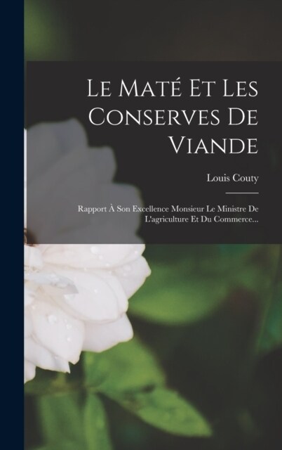 Le Mat?Et Les Conserves De Viande: Rapport ?Son Excellence Monsieur Le Ministre De Lagriculture Et Du Commerce... (Hardcover)