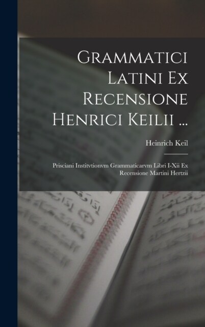 Grammatici Latini Ex Recensione Henrici Keilii ...: Prisciani Institvtionvm Grammaticarvm Libri I-Xii Ex Recensione Martini Hertzii (Hardcover)