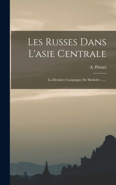 Les Russes Dans Lasie Centrale: La Derni?e Campagne De Skobelev ...... (Hardcover)