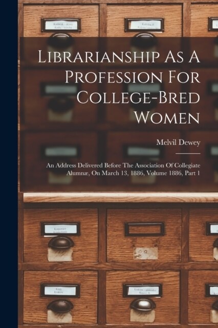 Librarianship As A Profession For College-bred Women: An Address Delivered Before The Association Of Collegiate Alumn? On March 13, 1886, Volume 1886 (Paperback)