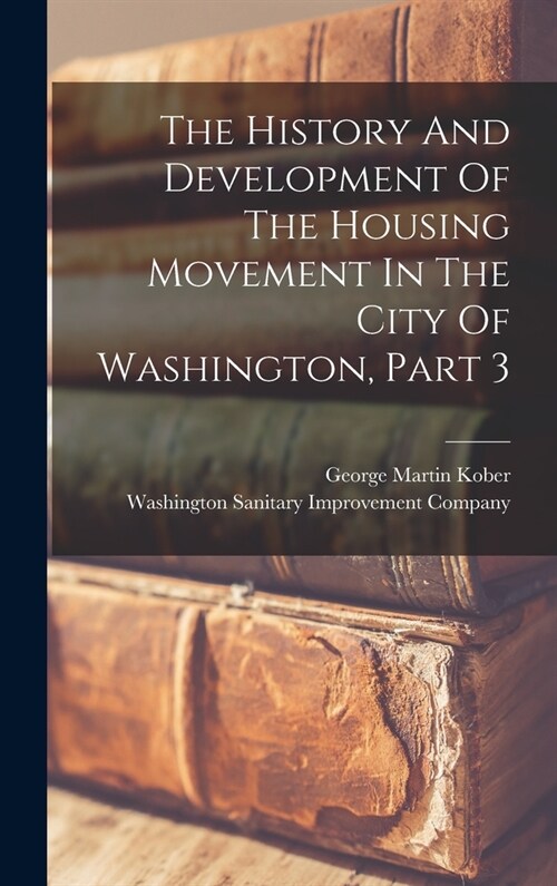 The History And Development Of The Housing Movement In The City Of Washington, Part 3 (Hardcover)