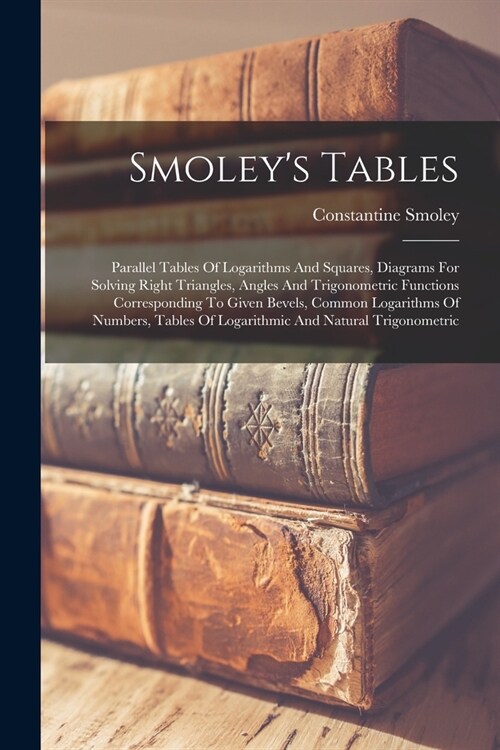 Smoleys Tables: Parallel Tables Of Logarithms And Squares, Diagrams For Solving Right Triangles, Angles And Trigonometric Functions Co (Paperback)