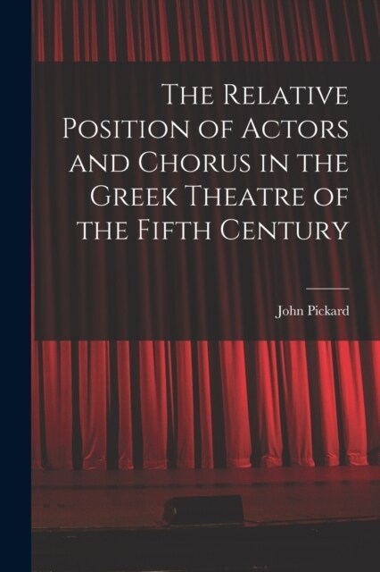 The Relative Position of Actors and Chorus in the Greek Theatre of the Fifth Century (Paperback)
