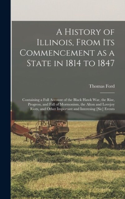 A History of Illinois, From its Commencement as a State in 1814 to 1847: Containing a Full Account of the Black Hawk War, the Rise, Progress, and Fall (Hardcover)