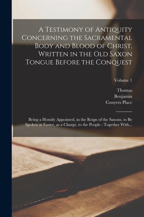 A Testimony of Antiquity Concerning the Sacramental Body and Blood of Christ, Written in the Old Saxon Tongue Before the Conquest: Being a Homily Appo (Paperback)