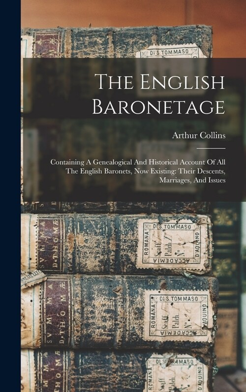 The English Baronetage: Containing A Genealogical And Historical Account Of All The English Baronets, Now Existing: Their Descents, Marriages, (Hardcover)