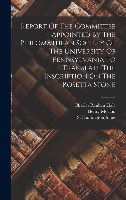 Report Of The Committee Appointed By The Philomathean Society Of The University Of Pennsylvania To Translate The Inscription On The Rosetta Stone (Hardcover)