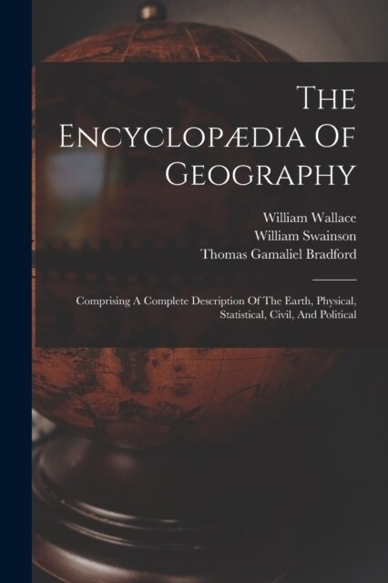 The Encyclop?ia Of Geography: Comprising A Complete Description Of The Earth, Physical, Statistical, Civil, And Political (Paperback)