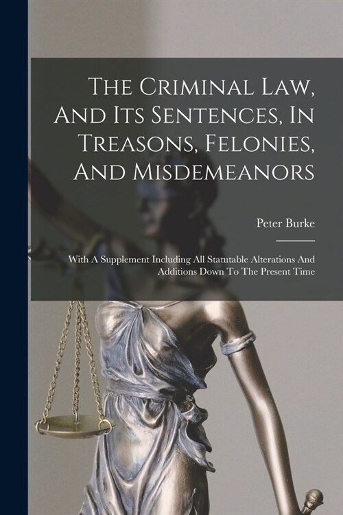 The Criminal Law, And Its Sentences, In Treasons, Felonies, And Misdemeanors: With A Supplement Including All Statutable Alterations And Additions Dow (Paperback)