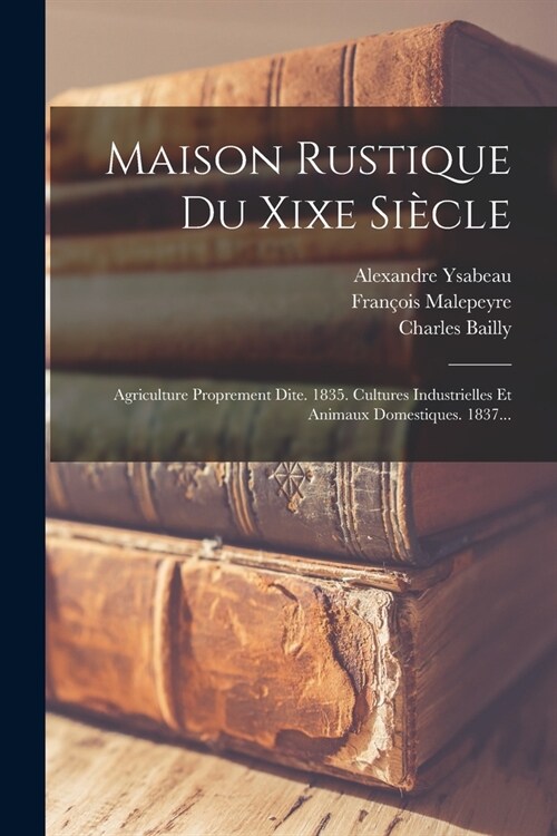 Maison Rustique Du Xixe Si?le: Agriculture Proprement Dite. 1835. Cultures Industrielles Et Animaux Domestiques. 1837... (Paperback)