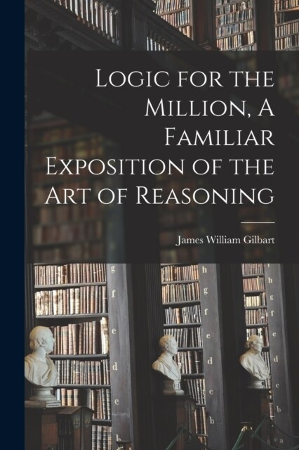 Logic for the Million, A Familiar Exposition of the Art of Reasoning (Paperback)
