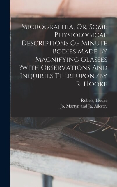 Micrographia, Or, Some Physiological Descriptions Of Minute Bodies Made By Magnifying Glasses ?with Observations And Inquiries Thereupon /by R. Hooke (Hardcover)