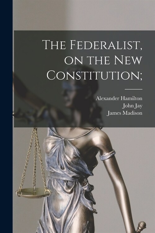 The Federalist, on the New Constitution; (Paperback)