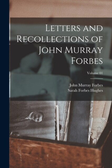 Letters and Recollections of John Murray Forbes; Volume 01 (Paperback)
