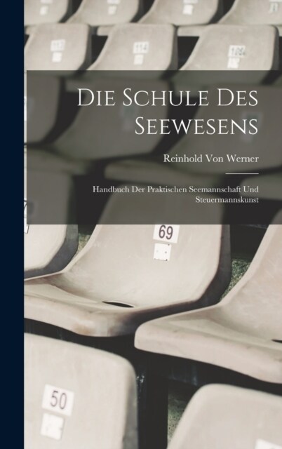 Die Schule Des Seewesens: Handbuch Der Praktischen Seemannschaft Und Steuermannskunst (Hardcover)