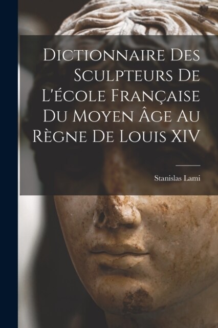 Dictionnaire Des Sculpteurs De L?ole Fran?ise Du Moyen 헸e Au R?ne De Louis XIV (Paperback)