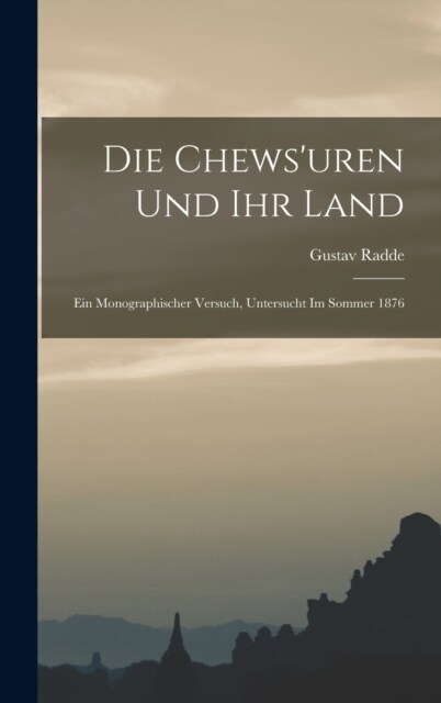 Die Chewsuren Und Ihr Land: Ein Monographischer Versuch, Untersucht Im Sommer 1876 (Hardcover)