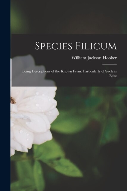 Species Filicum; Being Descriptions of the Known Ferns, Particularly of Such as Exist (Paperback)