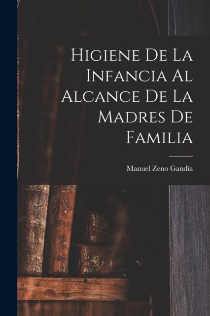 Higiene De La Infancia Al Alcance De La Madres De Familia (Paperback)