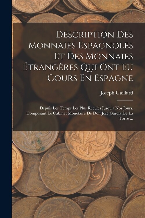 Description Des Monnaies Espagnoles Et Des Monnaies ?rang?es Qui Ont Eu Cours En Espagne: Depuis Les Temps Les Plus Recul? Jusqu?Nos Jours, Compo (Paperback)