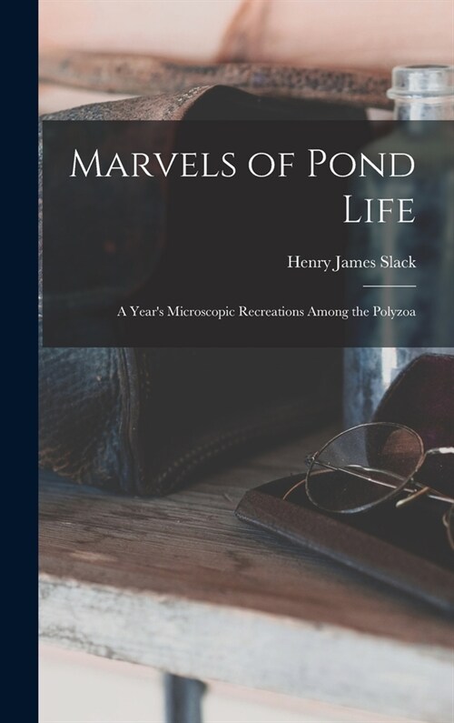Marvels of Pond Life: A Years Microscopic Recreations Among the Polyzoa (Hardcover)