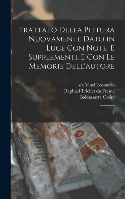 Trattato della pittura: nuovamente dato in luce con note, e supplementi, e con le memorie dellautore: 1 (Hardcover)