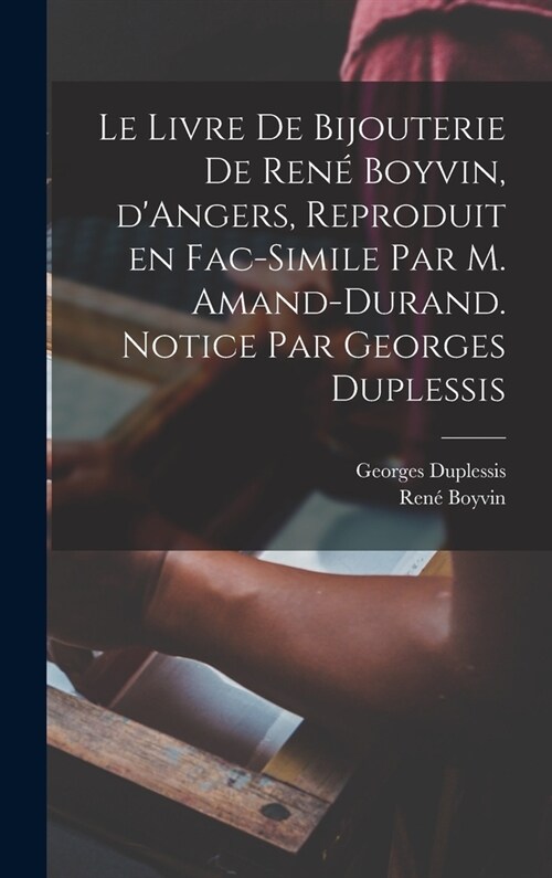 Le livre de bijouterie de Ren?Boyvin, dAngers, reproduit en fac-simile par M. Amand-Durand. Notice par Georges Duplessis (Hardcover)