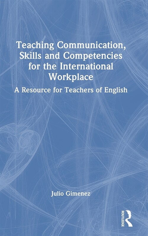 Teaching Communication, Skills and Competencies for the International Workplace : A Resource for Teachers of English (Hardcover)