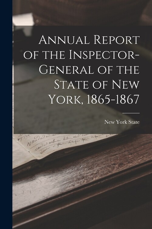 Annual Report of the Inspector-General of the State of New York, 1865-1867 (Paperback)