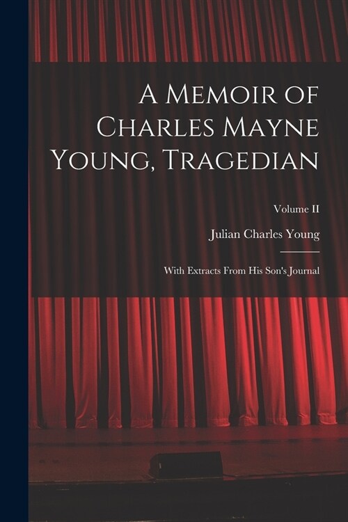 A Memoir of Charles Mayne Young, Tragedian: With Extracts From His Sons Journal; Volume II (Paperback)