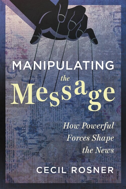 Manipulating the Message: How Powerful Forces Shape the News (Paperback)