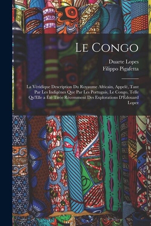 Le Congo: La V?idique Description Du Royaume Africain, Appel? Tant Par Les Indig?es Que Par Les Portugais, Le Congo, Telle Qu (Paperback)