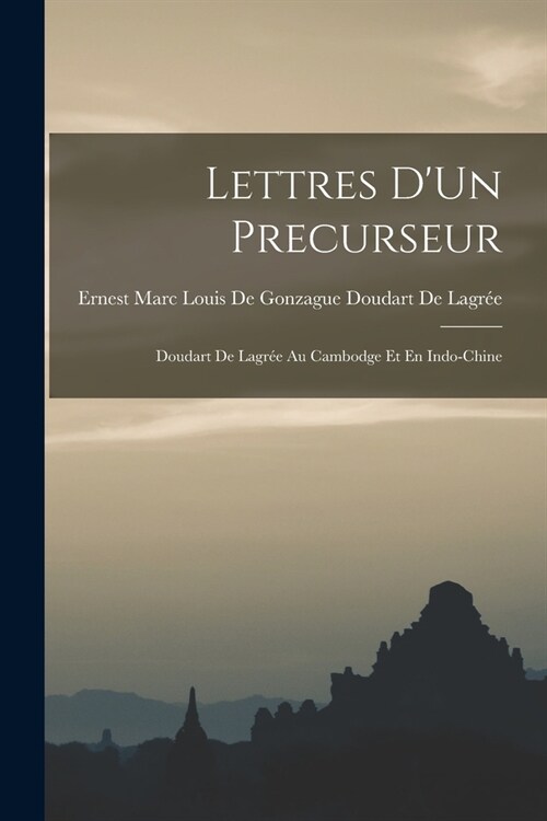 Lettres DUn Precurseur: Doudart De Lagr? Au Cambodge Et En Indo-Chine (Paperback)