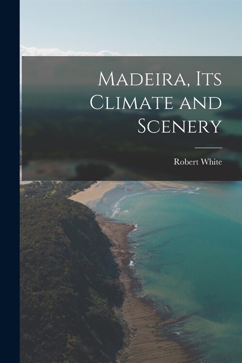 Madeira, Its Climate and Scenery (Paperback)