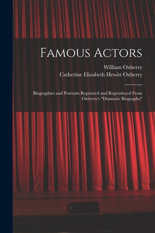 Famous Actors: Biographies and Portraits Reprinted and Reproduced From Oxberrys Dramatic Biography (Paperback)