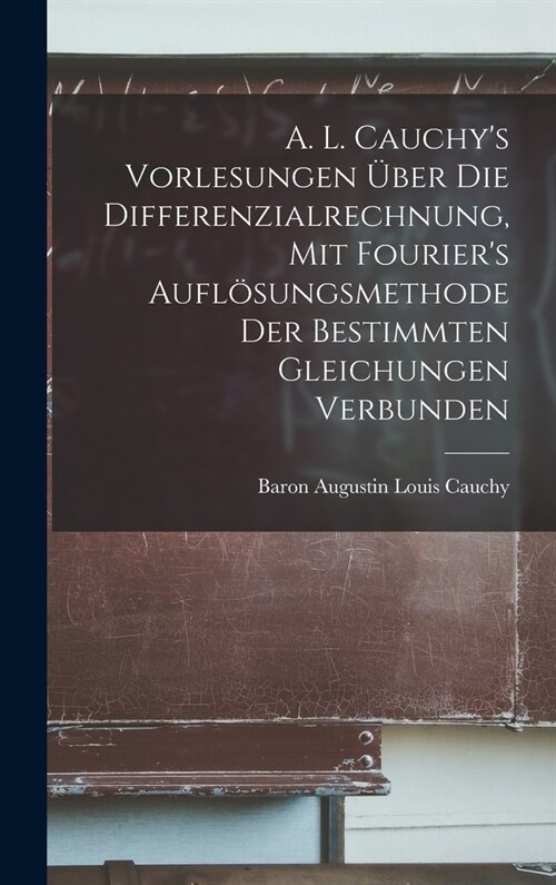 A. L. Cauchys Vorlesungen ?er die Differenzialrechnung, mit Fouriers Aufl?ungsmethode der bestimmten Gleichungen verbunden (Hardcover)