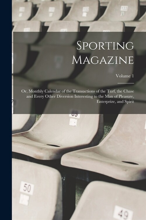 Sporting Magazine: Or, Monthly Calendar of the Transactions of the Turf, the Chase and Every Other Diversion Interesting to the Man of Pl (Paperback)